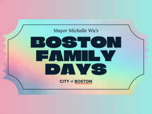 Advertisement for "Boston Family Days" by Mayor Michelle Wu, City of Boston.