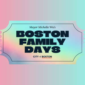 Advertisement for "Boston Family Days" by Mayor Michelle Wu, City of Boston.
